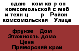 сдаю 2-ком.кв.р-он комсомольской с меб. и техн.ц.15000р › Район ­ комсомольская › Улица ­ фрунзе › Дом ­ 0 › Этажность дома ­ 5 › Цена ­ 15 000 - Приморский край, Артем г. Недвижимость » Квартиры аренда   